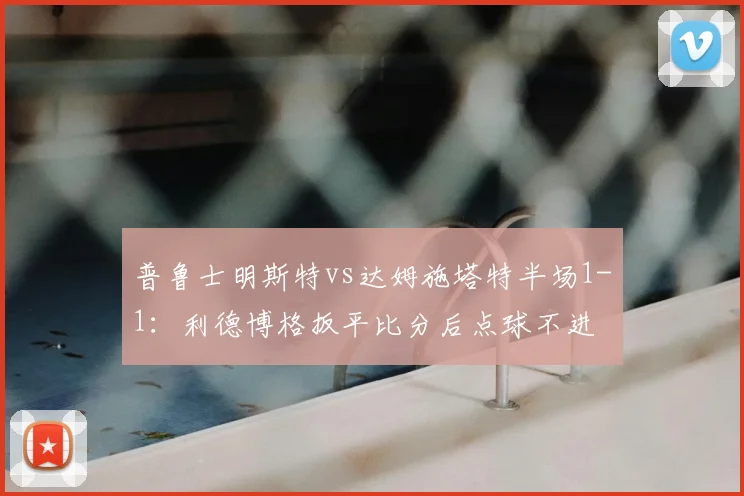 普鲁士明斯特vs达姆施塔特半场1-1：利德博格扳平比分后点球不进