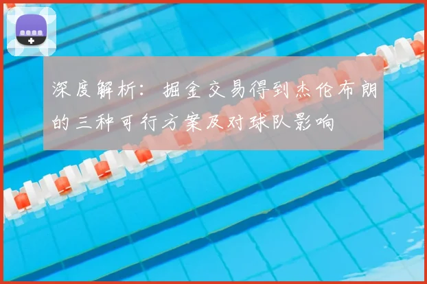 深度解析:掘金交易得到杰伦布朗的三种可行方案及对球队影响